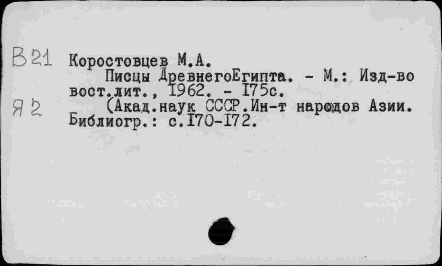 ﻿Коростовцев М.А.
Писцы ДревнегоЕгипта. - М. : Изд-во вост.лит., 1962. - 175с.
(Акад.наук СССР.Ин-т народов Азии. Библиогр.: с.170-172.